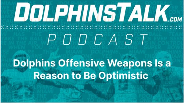 DolphinsTalk Podcast: Dolphins Offensive Weapons Is a Reason to Be Optimistic