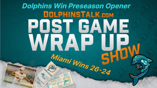 Post Game Wrap Up Show: Dolphins Win Preseason Opener 26-24