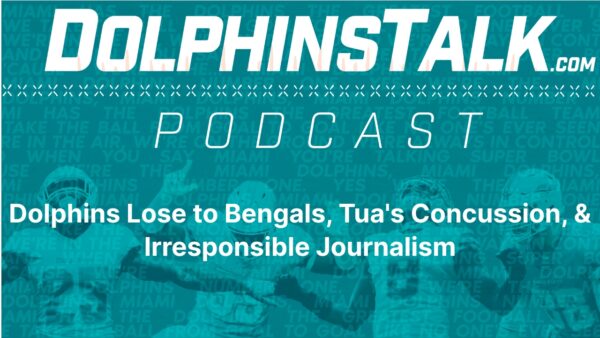 DolphinsTalk Podcast: Dolphins Lose to Bengals, Tua’s Concussion, & Irresponsible Journalism