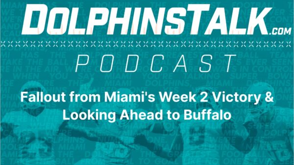 DolphinsTalk Podcast: Fallout from Miami’s Week 2 Victory & Looking Ahead to Buffalo