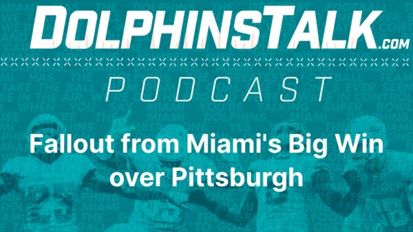 DolphinsTalk Podcast: Fallout from Miami’s Big Win over Pittsburgh