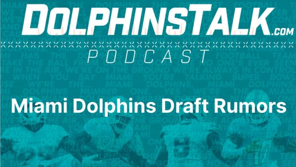 DolphinsTalk Podcast: Miami Dolphins Draft Rumors