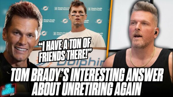 Pat McAfee Show: Tom Brady Doesn’t Turn Down Un-Retiring For Dolphins