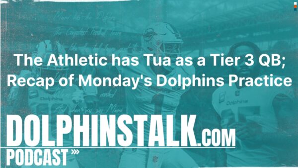 The Athletic has Tua as a Tier 3 QB; Recap of Monday’s Dolphins Practice