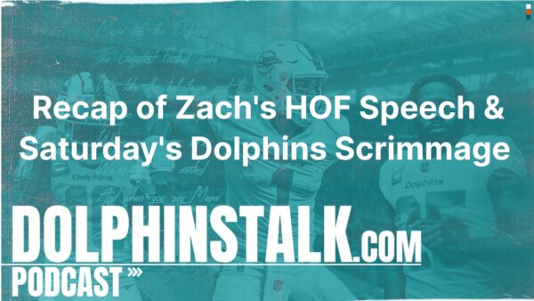 Recap of Zach’s HOF Speech and Saturday’s Dolphins Scrimmage